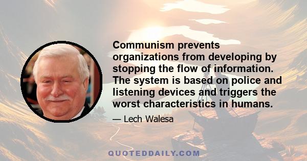 Communism prevents organizations from developing by stopping the flow of information. The system is based on police and listening devices and triggers the worst characteristics in humans.