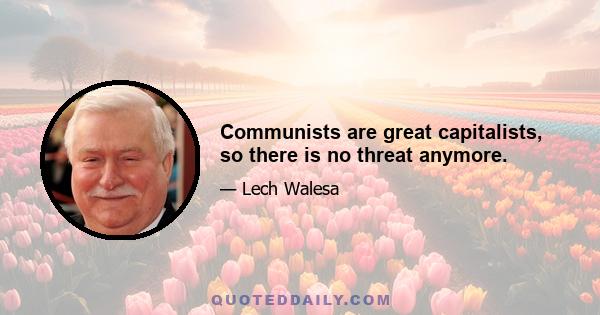 Communists are great capitalists, so there is no threat anymore.