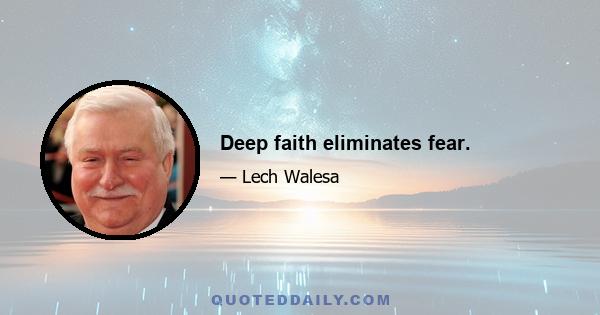 Deep faith eliminates fear.