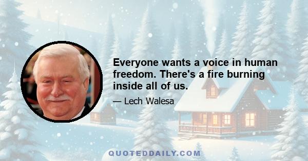 Everyone wants a voice in human freedom. There's a fire burning inside all of us.