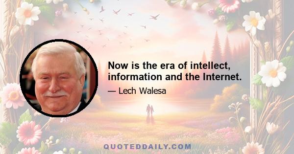 Now is the era of intellect, information and the Internet.