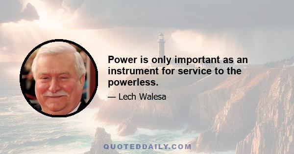 Power is only important as an instrument for service to the powerless.