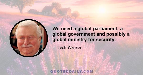 We need a global parliament, a global government and possibly a global ministry for security.