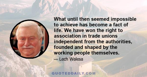 What until then seemed impossible to achieve has become a fact of life. We have won the right to association in trade unions independent from the authorities, founded and shaped by the working people themselves.