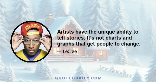 Artists have the unique ability to tell stories. It's not charts and graphs that get people to change.