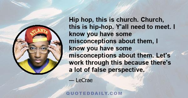 Hip hop, this is church. Church, this is hip-hop. Y'all need to meet. I know you have some misconceptions about them, I know you have some misconceptions about them. Let's work through this because there's a lot of