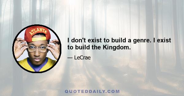 I don't exist to build a genre. I exist to build the Kingdom.