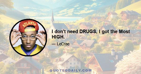 I don't need DRUGS, I got the Most HIGH.