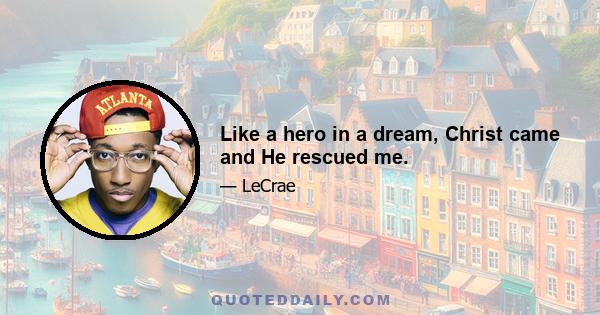 Like a hero in a dream, Christ came and He rescued me.