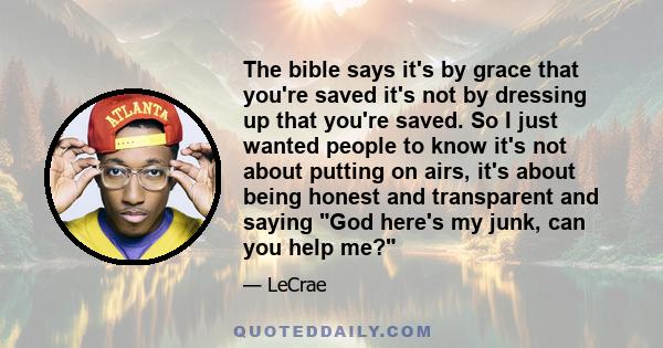 The bible says it's by grace that you're saved it's not by dressing up that you're saved. So I just wanted people to know it's not about putting on airs, it's about being honest and transparent and saying God here's my