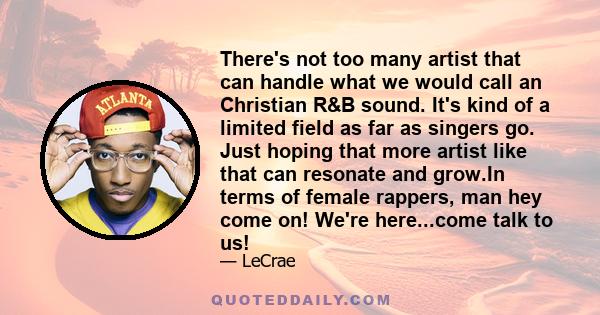 There's not too many artist that can handle what we would call an Christian R&B sound. It's kind of a limited field as far as singers go. Just hoping that more artist like that can resonate and grow.In terms of female