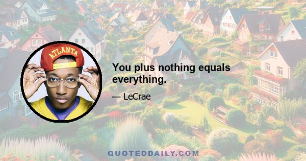 You plus nothing equals everything.