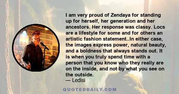 I am very proud of Zendaya for standing up for herself, her generation and her ancestors. Her response was classy. Locs are a lifestyle for some and for others an artistic fashion statement..In either case, the images