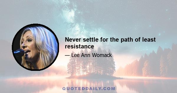 Never settle for the path of least resistance