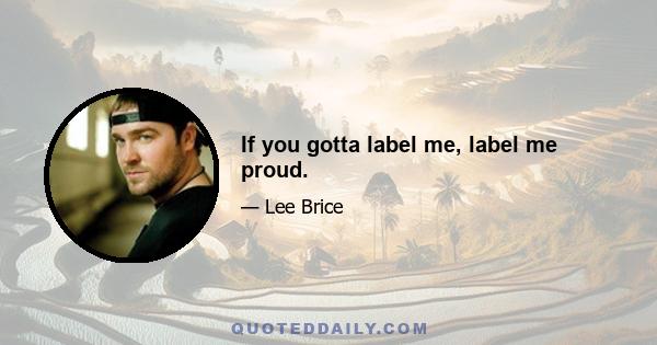 If you gotta label me, label me proud.