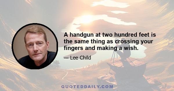 A handgun at two hundred feet is the same thing as crossing your fingers and making a wish.