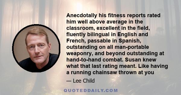 Anecdotally his fitness reports rated him well above average in the classroom, excellent in the field, fluently bilingual in English and French, passable in Spanish, outstanding on all man-portable weaponry, and beyond