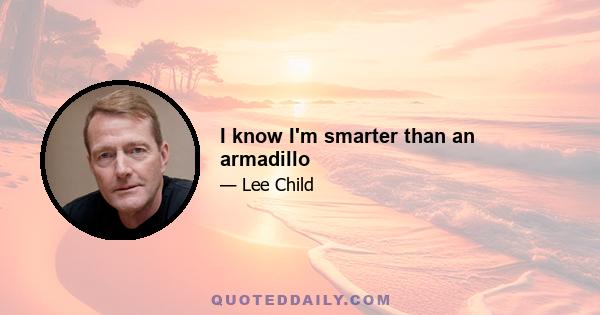 I know I'm smarter than an armadillo