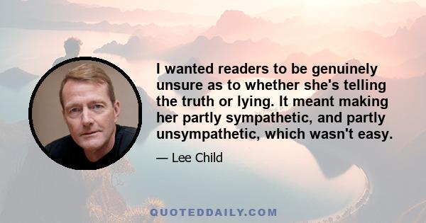 I wanted readers to be genuinely unsure as to whether she's telling the truth or lying. It meant making her partly sympathetic, and partly unsympathetic, which wasn't easy.