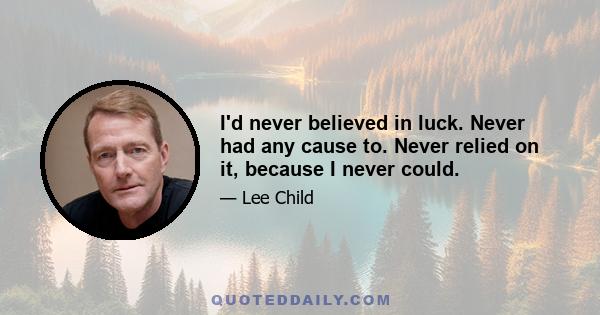 I'd never believed in luck. Never had any cause to. Never relied on it, because I never could.