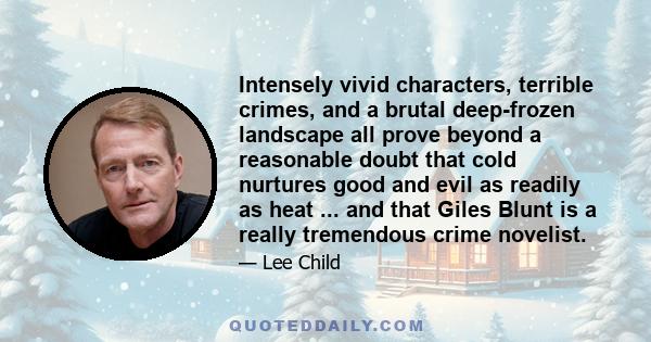 Intensely vivid characters, terrible crimes, and a brutal deep-frozen landscape all prove beyond a reasonable doubt that cold nurtures good and evil as readily as heat ... and that Giles Blunt is a really tremendous