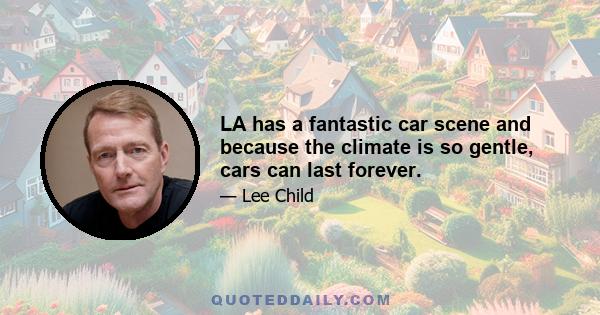 LA has a fantastic car scene and because the climate is so gentle, cars can last forever.