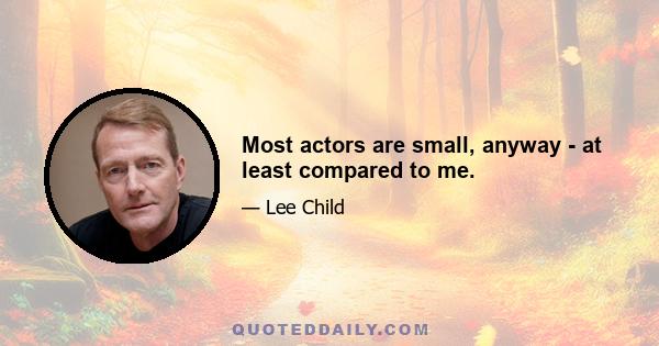 Most actors are small, anyway - at least compared to me.