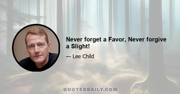 Never forget a Favor, Never forgive a Slight!