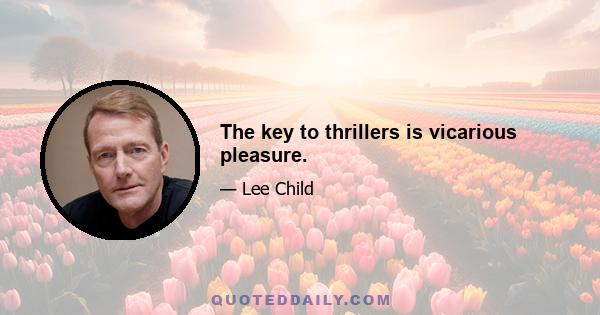 The key to thrillers is vicarious pleasure.