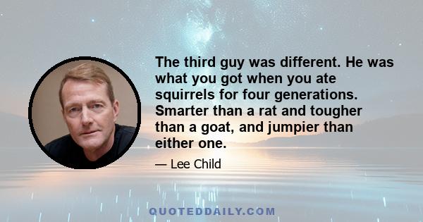 The third guy was different. He was what you got when you ate squirrels for four generations. Smarter than a rat and tougher than a goat, and jumpier than either one.