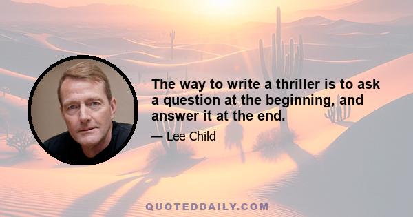 The way to write a thriller is to ask a question at the beginning, and answer it at the end.