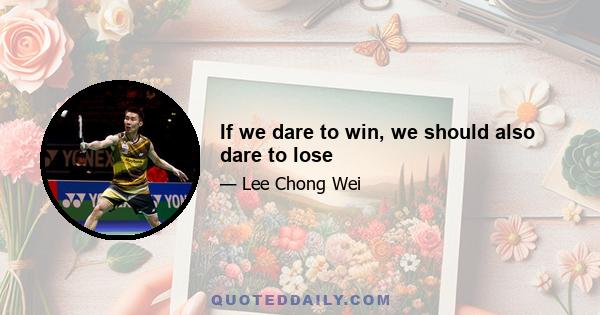 If we dare to win, we should also dare to lose