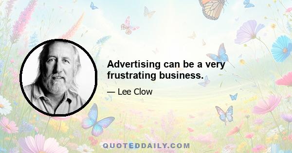 Advertising can be a very frustrating business.