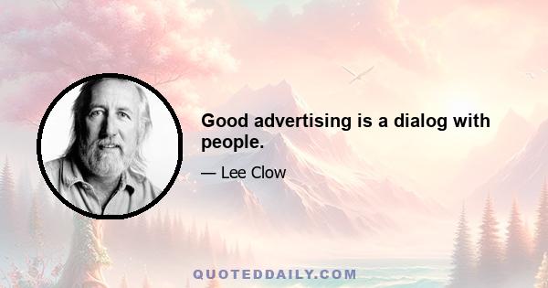 Good advertising is a dialog with people.