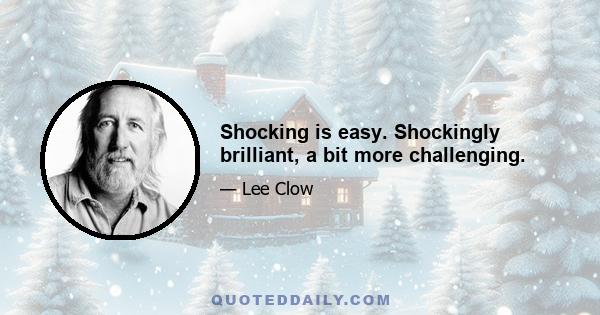 Shocking is easy. Shockingly brilliant, a bit more challenging.