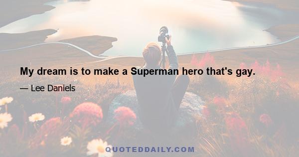 My dream is to make a Superman hero that's gay.