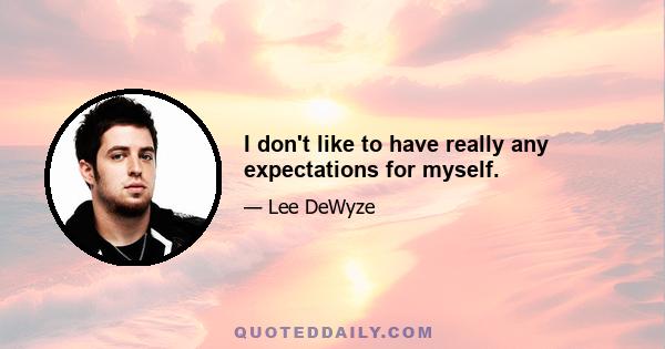 I don't like to have really any expectations for myself.