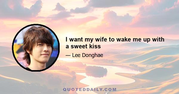 I want my wife to wake me up with a sweet kiss