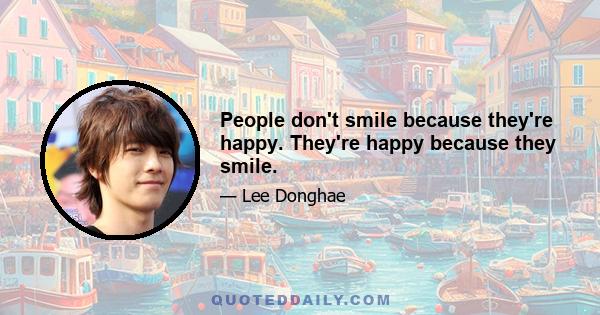 People don't smile because they're happy. They're happy because they smile.