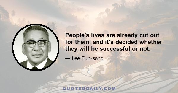 People's lives are already cut out for them, and it's decided whether they will be successful or not.