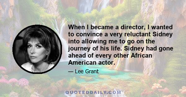 When I became a director, I wanted to convince a very reluctant Sidney into allowing me to go on the journey of his life. Sidney had gone ahead of every other African American actor.