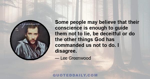 Some people may believe that their conscience is enough to guide them not to lie, be deceitful or do the other things God has commanded us not to do. I disagree.