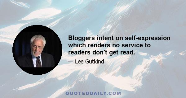 Bloggers intent on self-expression which renders no service to readers don't get read.