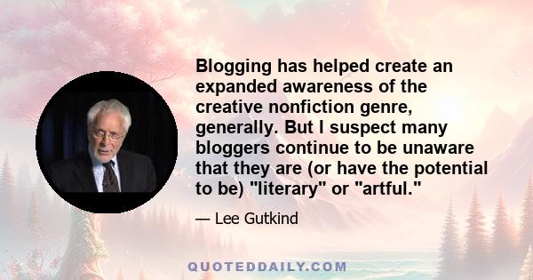 Blogging has helped create an expanded awareness of the creative nonfiction genre, generally. But I suspect many bloggers continue to be unaware that they are (or have the potential to be) literary or artful.