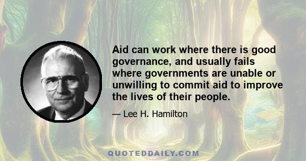 Aid can work where there is good governance, and usually fails where governments are unable or unwilling to commit aid to improve the lives of their people.