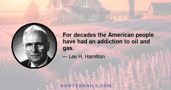 For decades the American people have had an addiction to oil and gas.