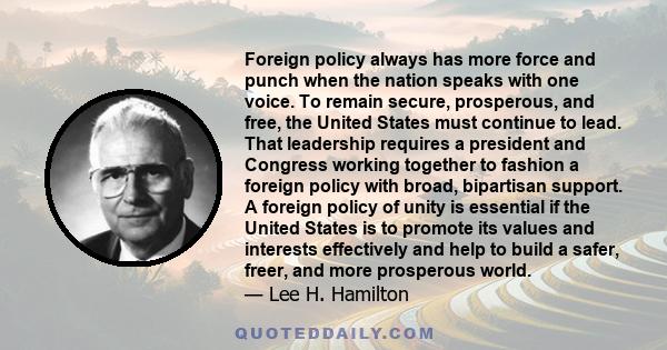 Foreign policy always has more force and punch when the nation speaks with one voice. To remain secure, prosperous, and free, the United States must continue to lead. That leadership requires a president and Congress