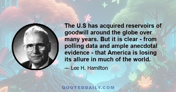 The U.S has acquired reservoirs of goodwill around the globe over many years. But it is clear - from polling data and ample anecdotal evidence - that America is losing its allure in much of the world.