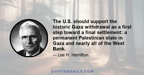 The U.S. should support the historic Gaza withdrawal as a first step toward a final settlement: a permanent Palestinian state in Gaza and nearly all of the West Bank.