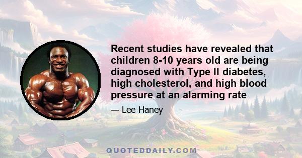 Recent studies have revealed that children 8-10 years old are being diagnosed with Type II diabetes, high cholesterol, and high blood pressure at an alarming rate